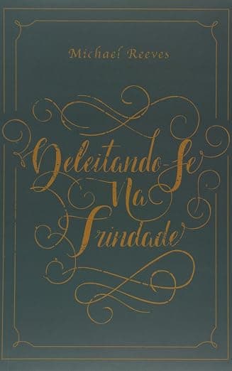 Deleitando-se na Trindade — Michael Reeves